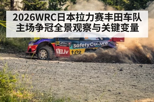 2026WRC日本拉力赛丰田车队主场争冠全景观察与关键变量