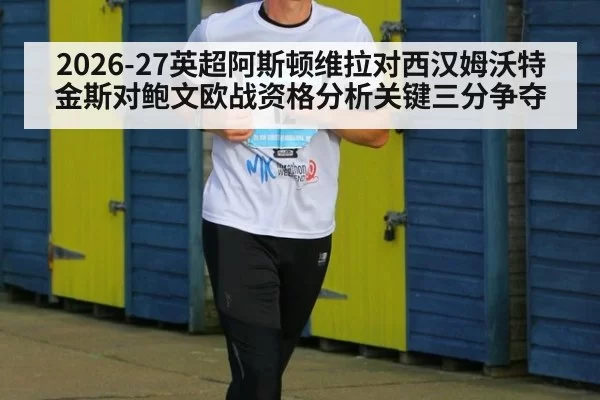 2026-27英超阿斯顿维拉对西汉姆沃特金斯对鲍文欧战资格分析关键三分争夺