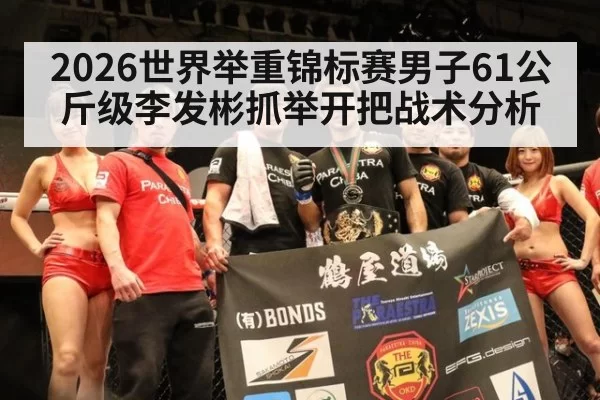 2026世界举重锦标赛男子61公斤级李发彬抓举开把战术分析